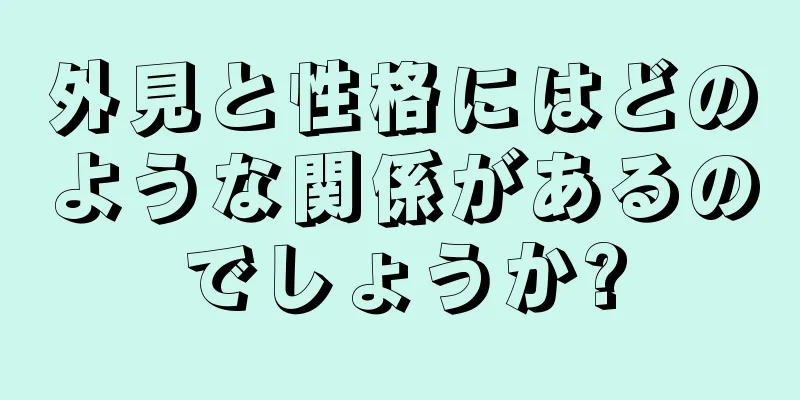 外見と性格にはどのような関係があるのでしょうか?