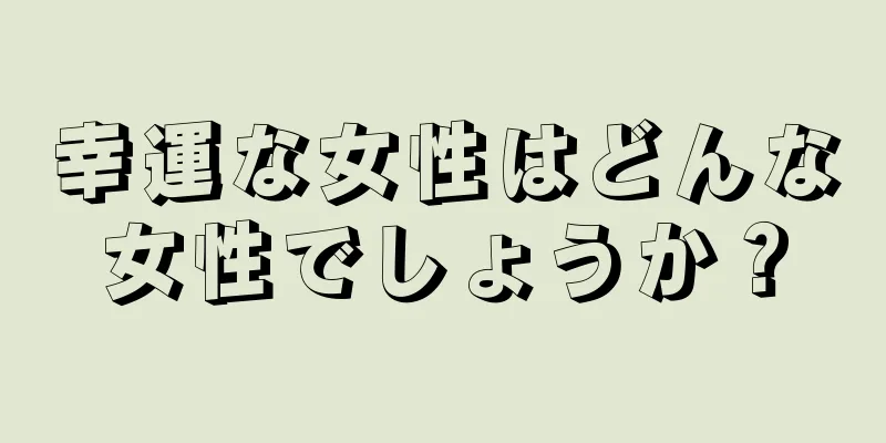 幸運な女性はどんな女性でしょうか？