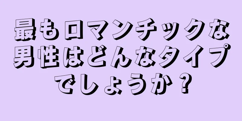 最もロマンチックな男性はどんなタイプでしょうか？