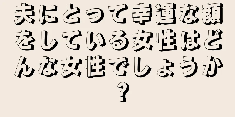 夫にとって幸運な顔をしている女性はどんな女性でしょうか？