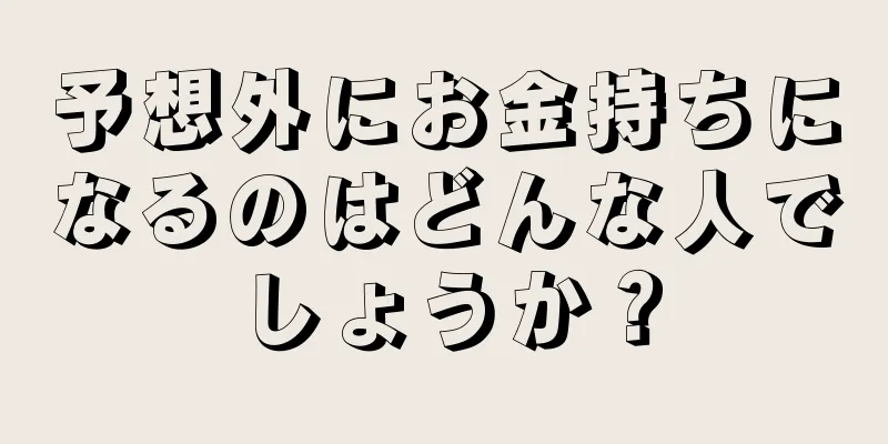 予想外にお金持ちになるのはどんな人でしょうか？