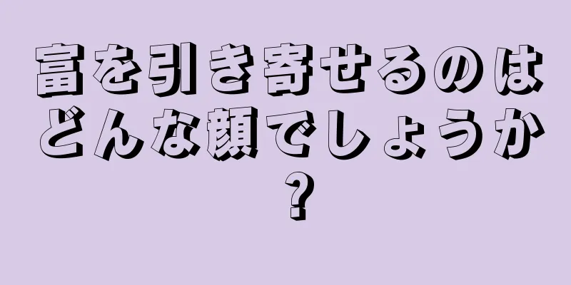 富を引き寄せるのはどんな顔でしょうか？