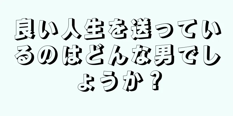 良い人生を送っているのはどんな男でしょうか？