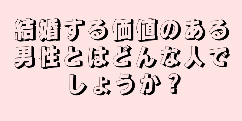 結婚する価値のある男性とはどんな人でしょうか？