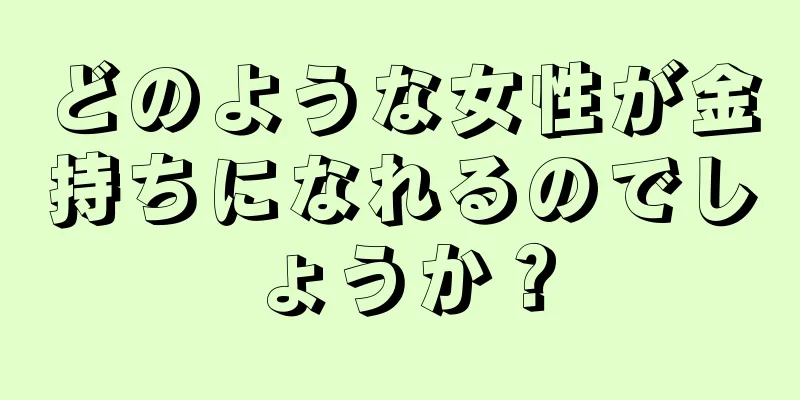 どのような女性が金持ちになれるのでしょうか？