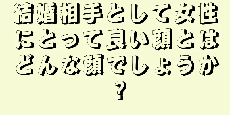 結婚相手として女性にとって良い顔とはどんな顔でしょうか？