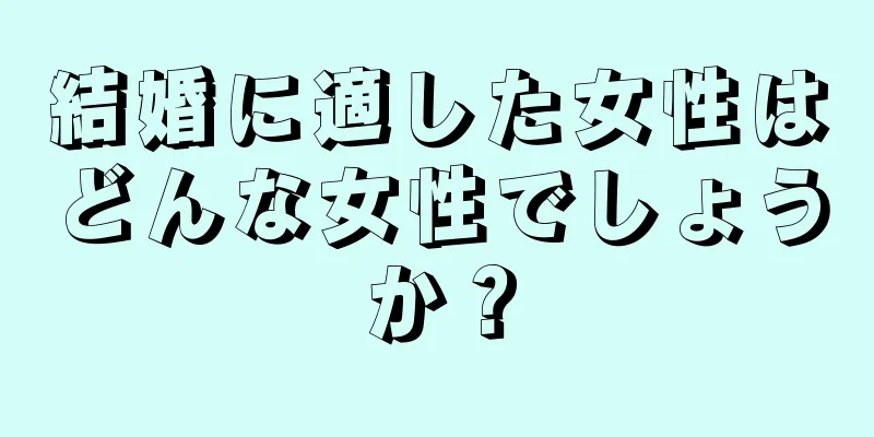 結婚に適した女性はどんな女性でしょうか？