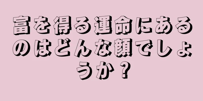 富を得る運命にあるのはどんな顔でしょうか？