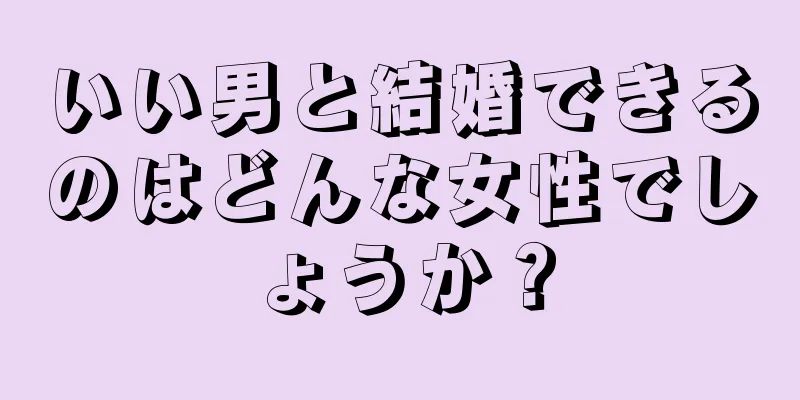 いい男と結婚できるのはどんな女性でしょうか？