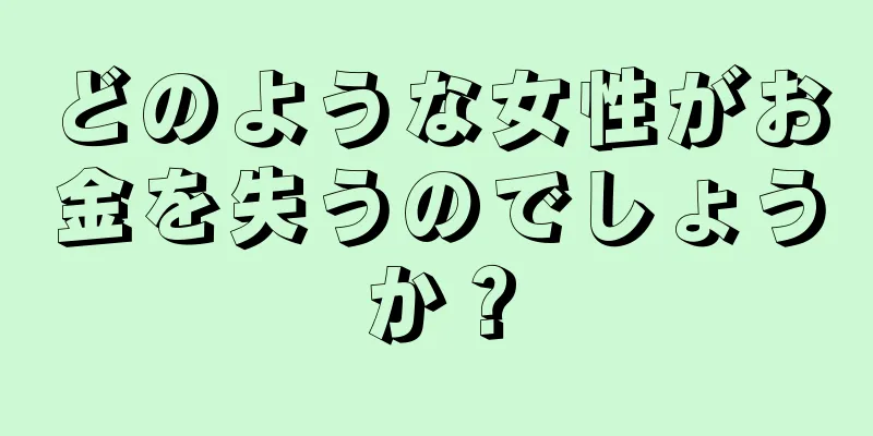 どのような女性がお金を失うのでしょうか？