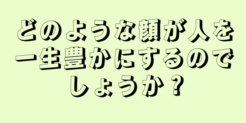 どのような顔が人を一生豊かにするのでしょうか？