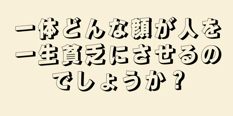 一体どんな顔が人を一生貧乏にさせるのでしょうか？