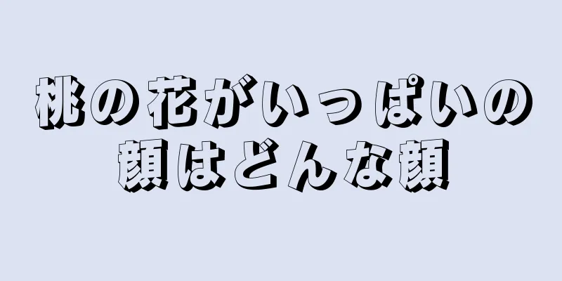 桃の花がいっぱいの顔はどんな顔