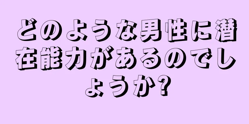 どのような男性に潜在能力があるのでしょうか?