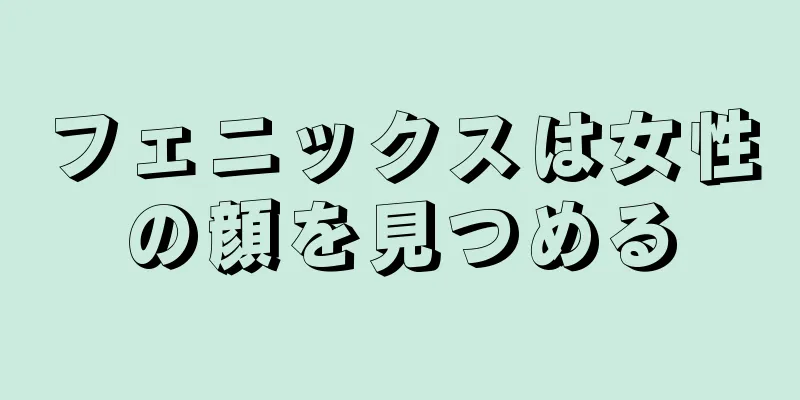 フェニックスは女性の顔を見つめる