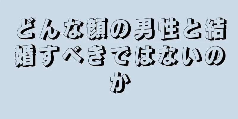 どんな顔の男性と結婚すべきではないのか