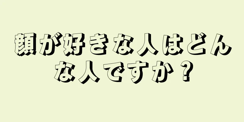 顔が好きな人はどんな人ですか？