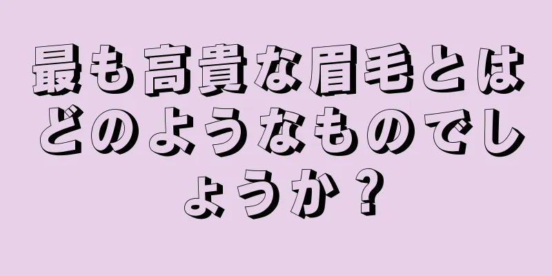 最も高貴な眉毛とはどのようなものでしょうか？