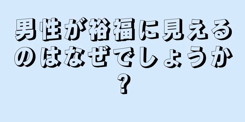 男性が裕福に見えるのはなぜでしょうか?