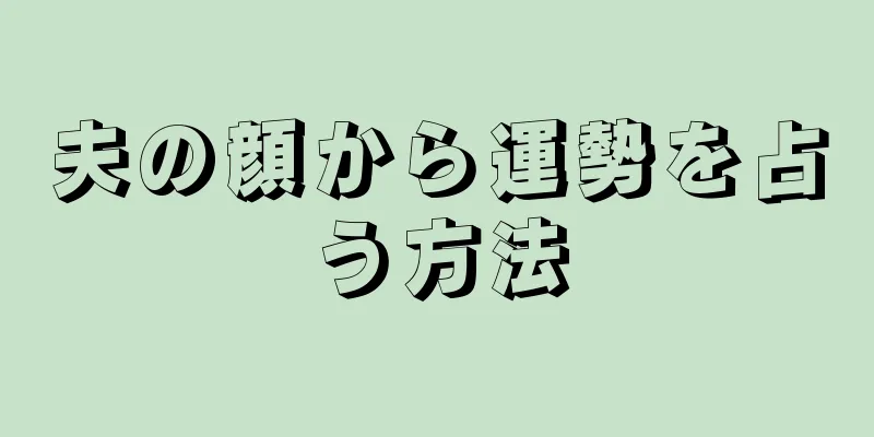 夫の顔から運勢を占う方法