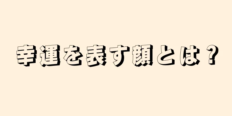 幸運を表す顔とは？