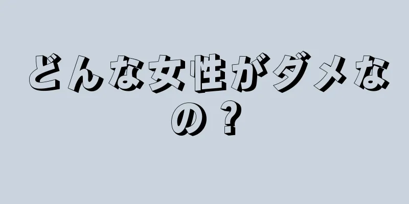 どんな女性がダメなの？