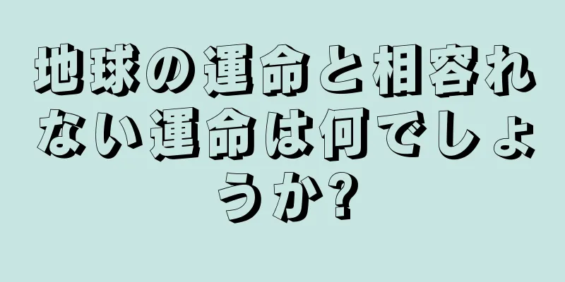 地球の運命と相容れない運命は何でしょうか?