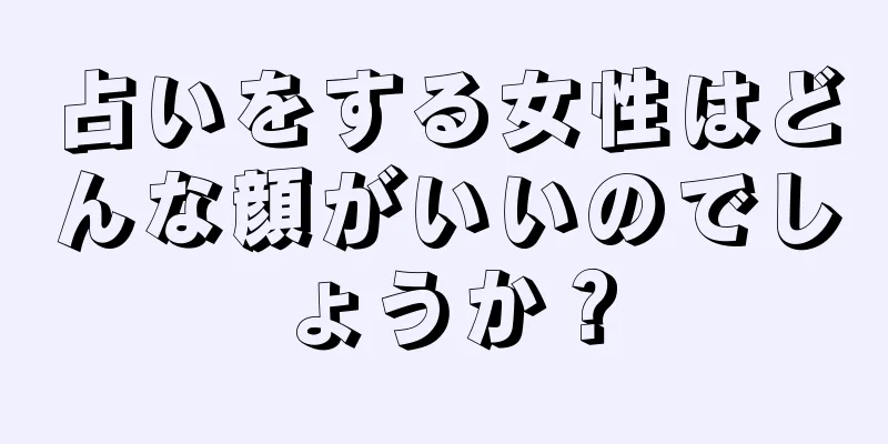 占いをする女性はどんな顔がいいのでしょうか？