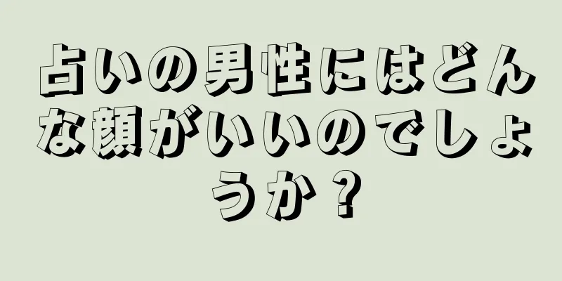 占いの男性にはどんな顔がいいのでしょうか？