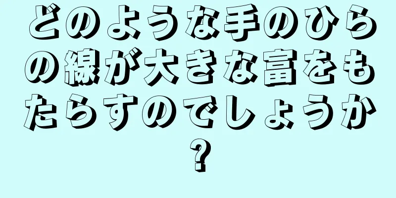 どのような手のひらの線が大きな富をもたらすのでしょうか?