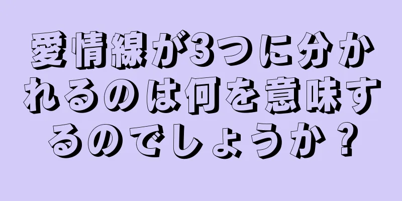 愛情線が3つに分かれるのは何を意味するのでしょうか？