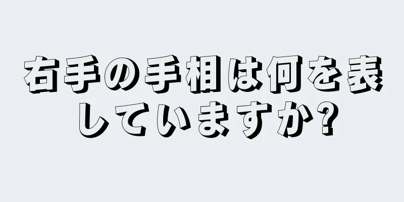 右手の手相は何を表していますか?