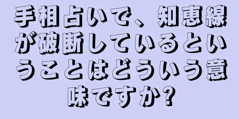 手相占いで、知恵線が破断しているということはどういう意味ですか?