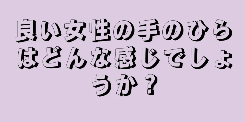 良い女性の手のひらはどんな感じでしょうか？