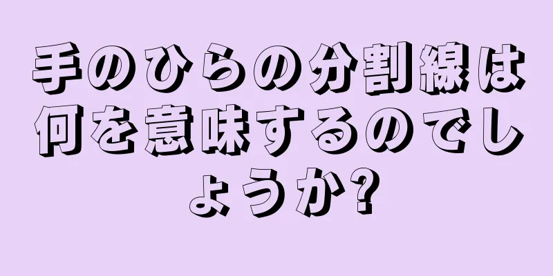 手のひらの分割線は何を意味するのでしょうか?