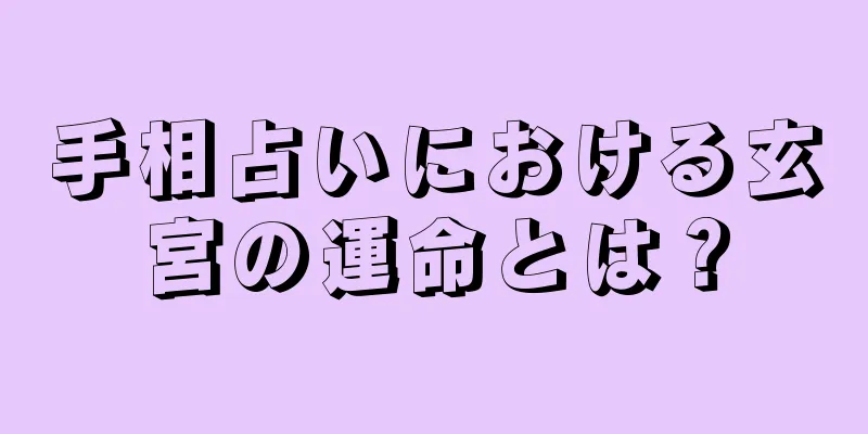 手相占いにおける玄宮の運命とは？