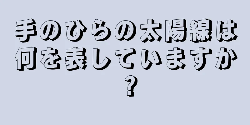 手のひらの太陽線は何を表していますか？