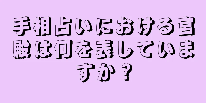 手相占いにおける宮殿は何を表していますか？