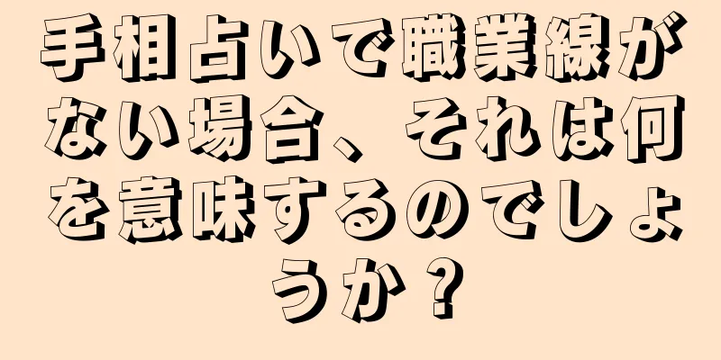 手相占いで職業線がない場合、それは何を意味するのでしょうか？