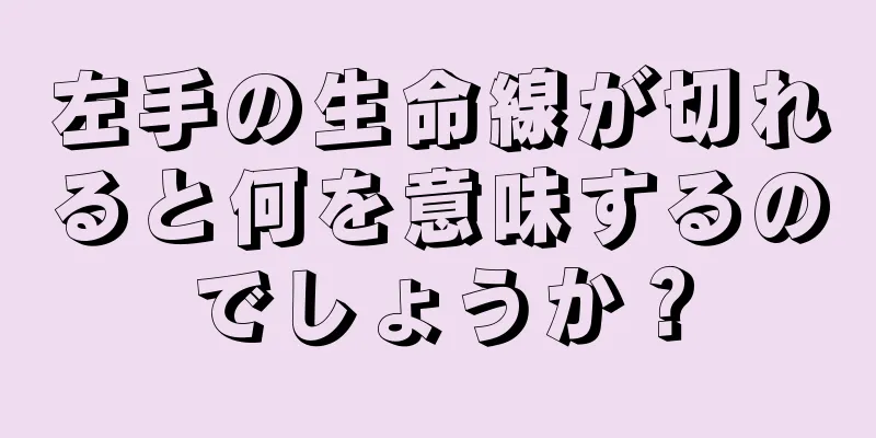 左手の生命線が切れると何を意味するのでしょうか？