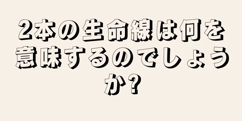 2本の生命線は何を意味するのでしょうか?