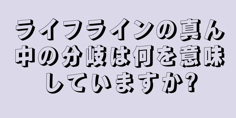 ライフラインの真ん中の分岐は何を意味していますか?