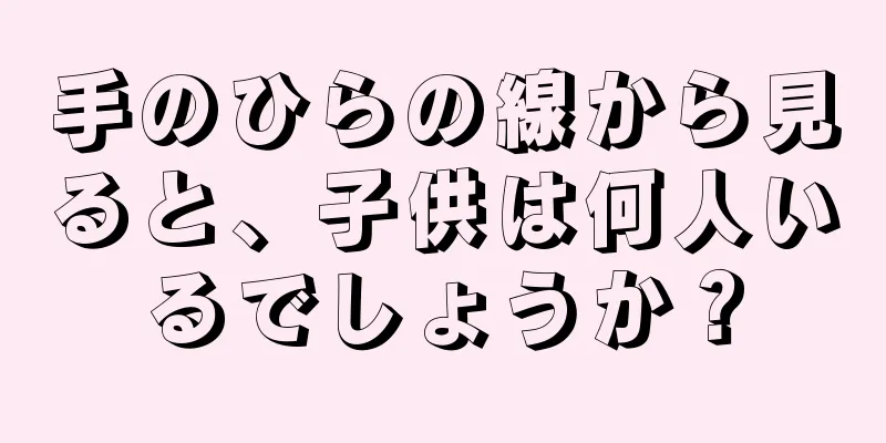 手のひらの線から見ると、子供は何人いるでしょうか？