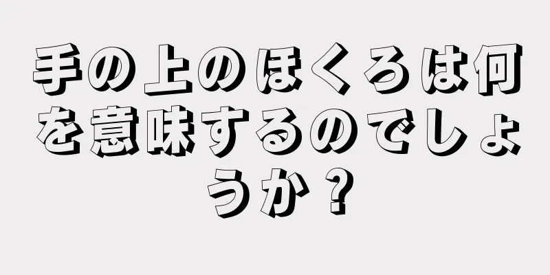 手の上のほくろは何を意味するのでしょうか？