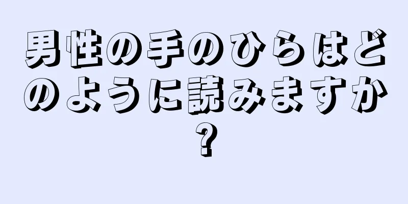 男性の手のひらはどのように読みますか?