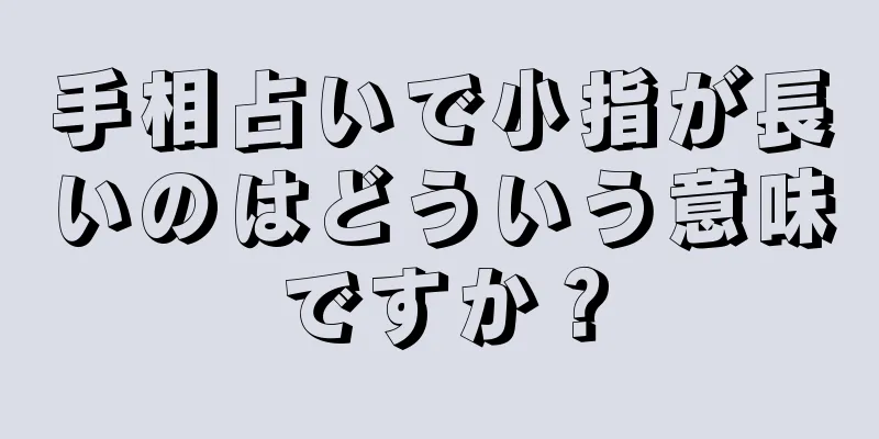 手相占いで小指が長いのはどういう意味ですか？