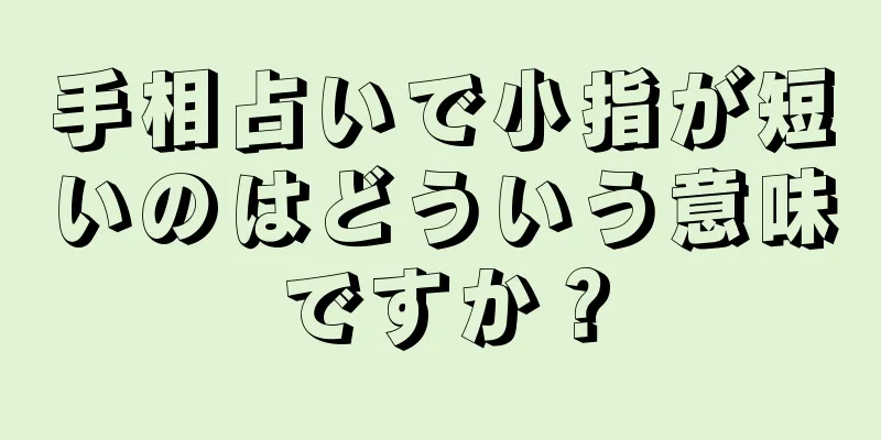 手相占いで小指が短いのはどういう意味ですか？