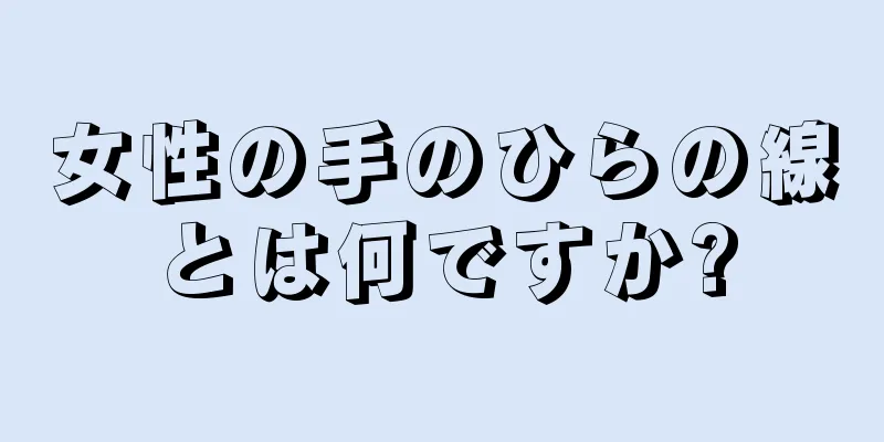 女性の手のひらの線とは何ですか?