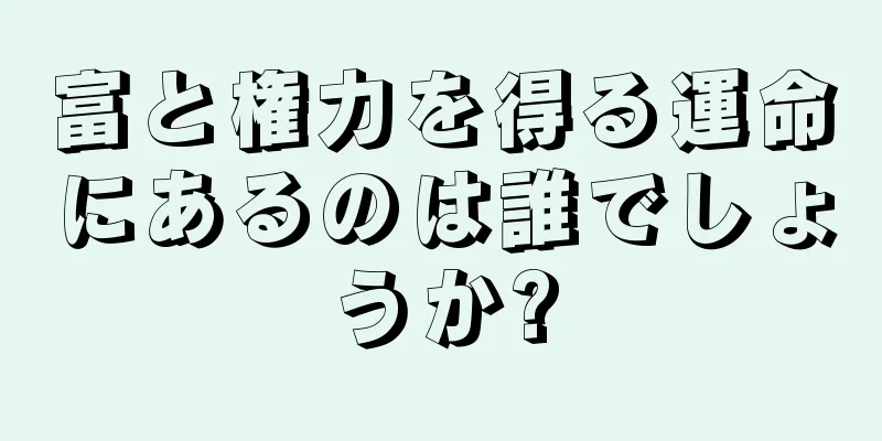 富と権力を得る運命にあるのは誰でしょうか?