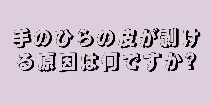 手のひらの皮が剥ける原因は何ですか?